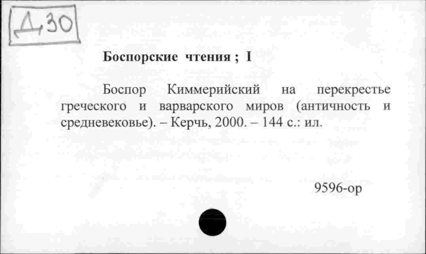 ﻿ДМ
Боспорские чтения ; I
Боспор Киммерийский на перекрестье греческого и варварского миров (античность и средневековье). - Керчь, 2000. - 144 с.: ил.
9596-ор